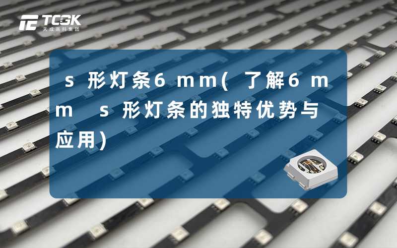 s形灯条6mm(了解6mm s形灯条的独特优势与应用)